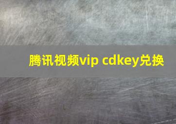 腾讯视频vip cdkey兑换